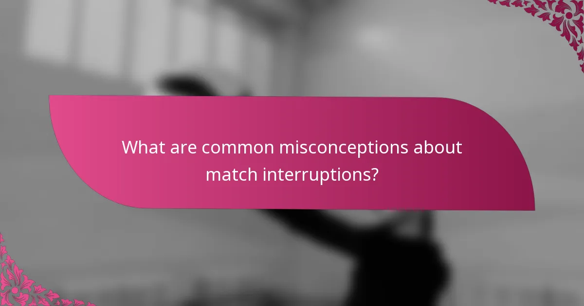 What are common misconceptions about match interruptions?