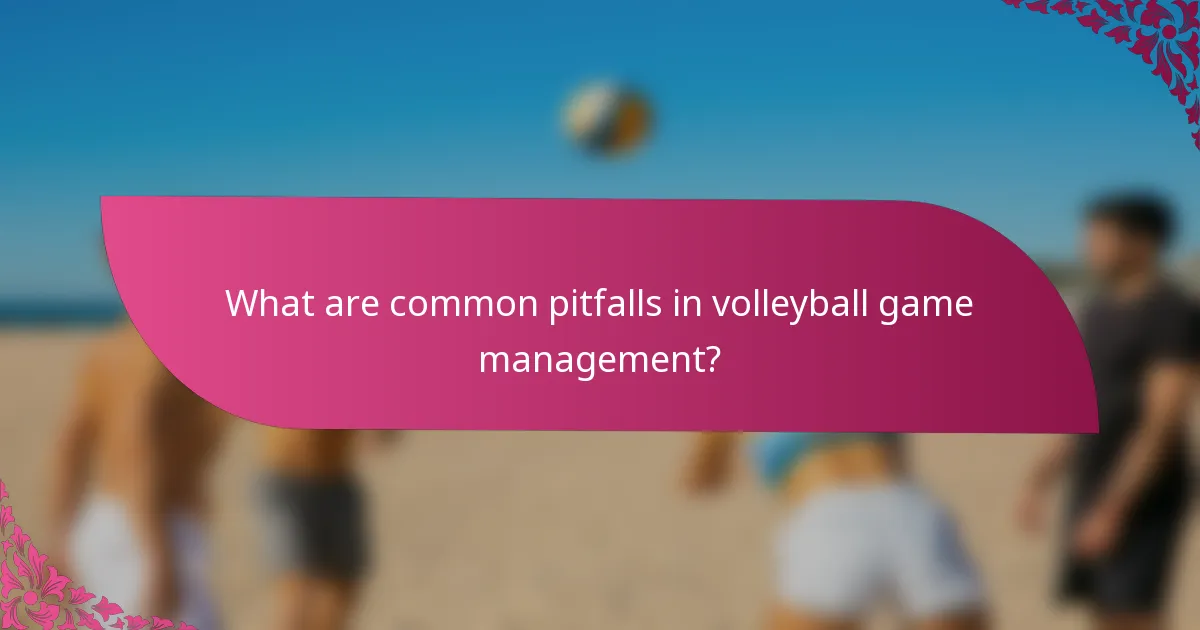 What are common pitfalls in volleyball game management?