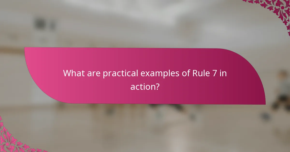What are practical examples of Rule 7 in action?