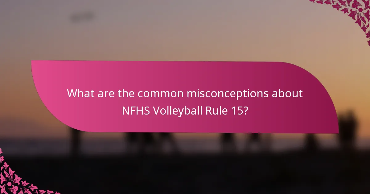 What are the common misconceptions about NFHS Volleyball Rule 15?