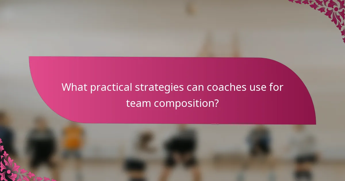 What practical strategies can coaches use for team composition?